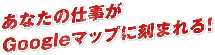 あなたの仕事がGoogleマップに刻まれる！